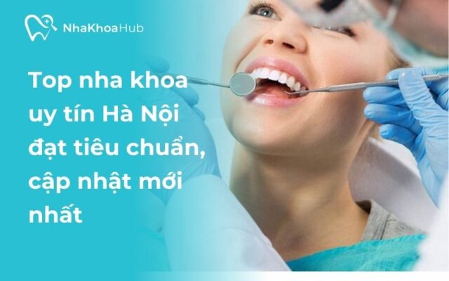 Tổng hợp danh sách nha khoa uy tín Hà Nội mới nhất