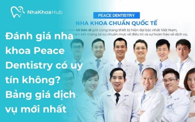 Nha khoa Peace Dentistry có uy tín không? Cập nhật bảng giá dịch vụ