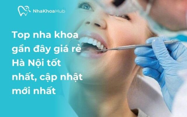 Top nha khoa gần đây giá rẻ Hà Nội, chất lượng cao