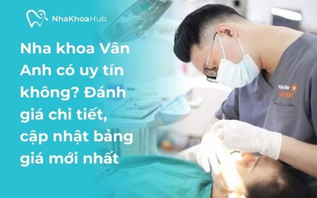 Nha Khoa Vân Anh - Đánh giá thông tin chi tiết nhất