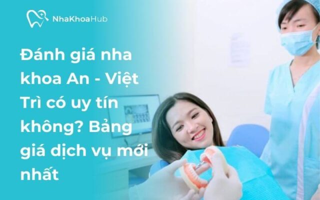 Review nha khoa An có tốt không? Những thông tin cần biết