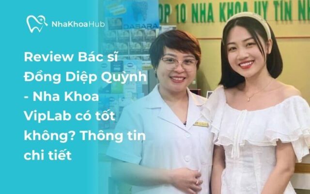 Review bác sĩ Đồng Diệp Quỳnh - Nha khoa VipLab có tốt không?