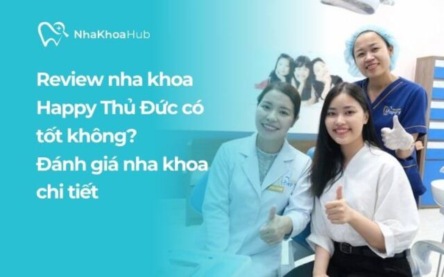 Review chi tiết nha khoa Happy Thủ Đức có uy tín không?