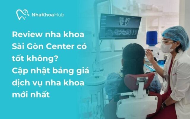 Đánh giá nha khoa Sài Gòn Center có tốt không? Cập nhật bảng giá dịch vụ tốt nhất