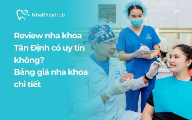 Đánh giá nha khoa Tân Định có tốt không? Bảng giá nha khoa